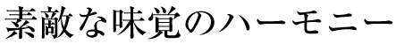 素敵な味覚のハーモニー